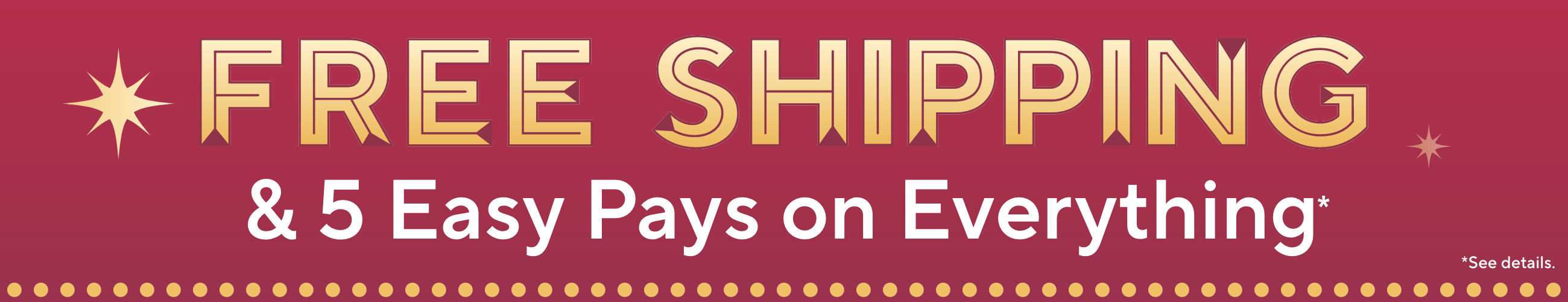 Free Shipping & 5 Easy Pays on Everything*   *See details.