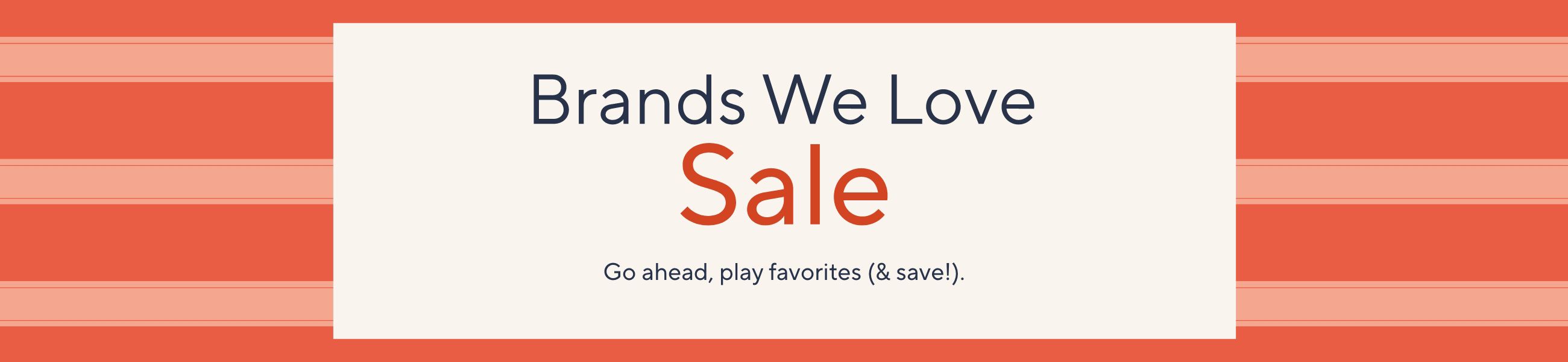 Brands We Love Sale. Go ahead, play favorites (& save!).