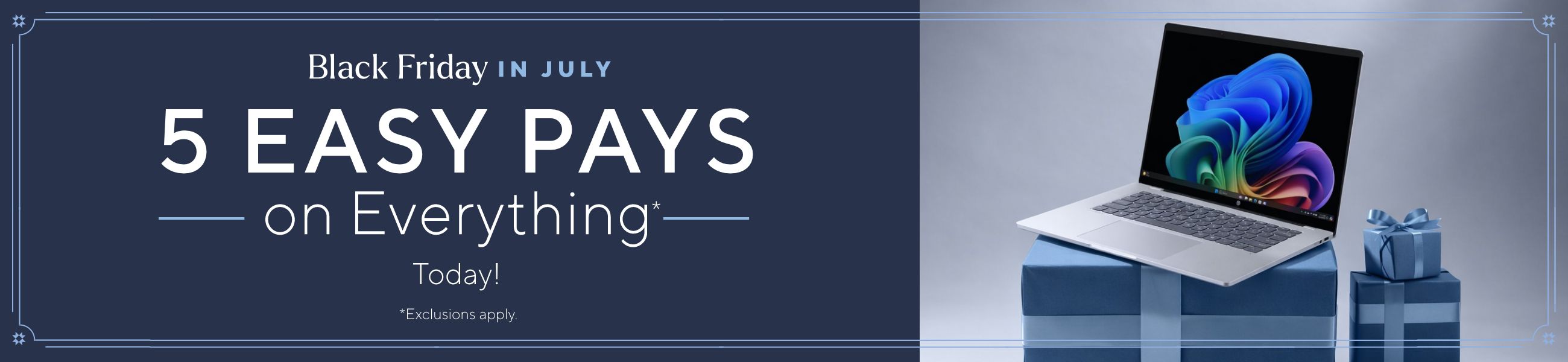 Black Friday in July: 5 Easy Pays on Everything* today! *Exclusions apply.