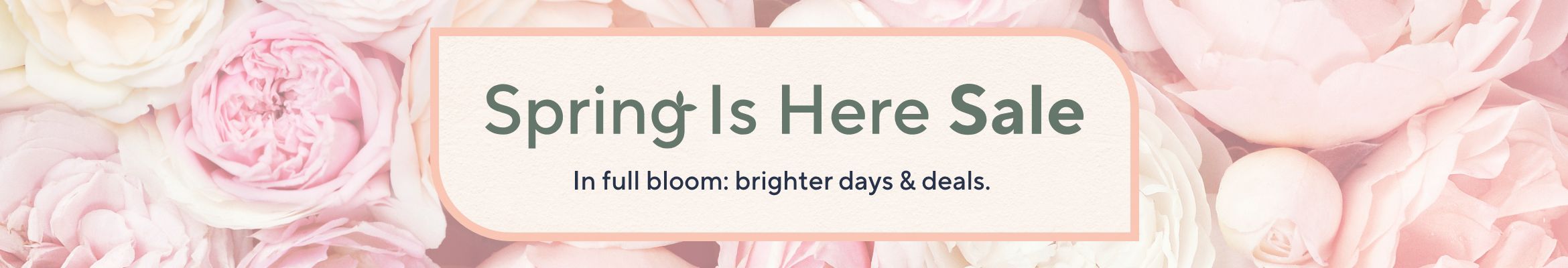 Spring Is Here Sale. In full bloom: brighter days & deals.