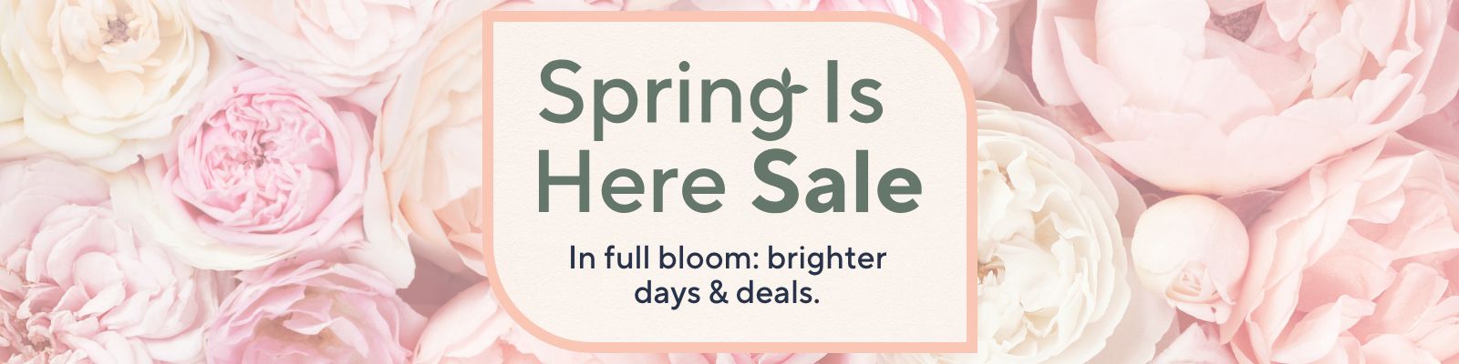 Spring Is Here Sale. In full bloom: brighter days & deals.