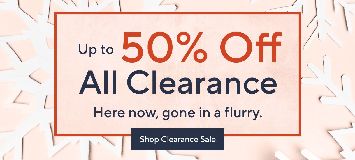 Up to 50% Off All Clearance. Here now, gone in a flurry. Shop Clearance Sale