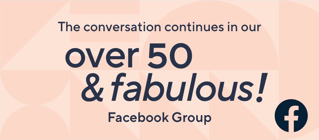 The conversation continues in our over 50 & fabulous! Facebook Group