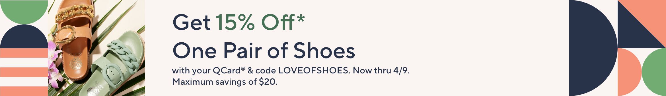 Get 15% Off* One Pair of Shoes with your QCard® & code LOVEOFSHOES. Now thru 4/9. Maximum savings of $20.