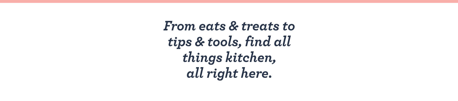 From eats & treats to tips & tools, find all things kitchen, all right here.