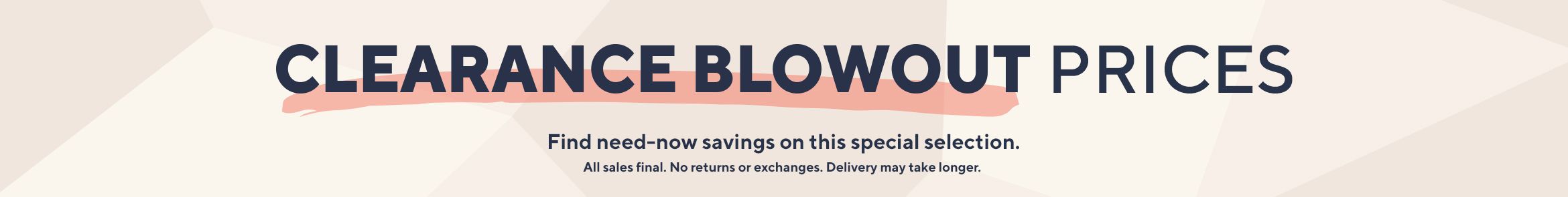 Clearance Blowout Prices: Find need-now savings on this special selection. All sales final. No returns or exchanges. Delivery may take longer. 