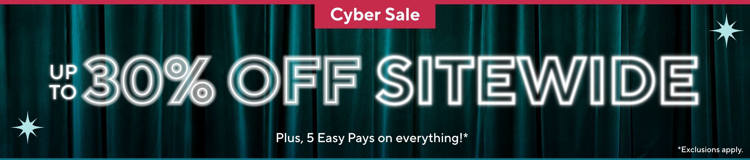 Cyber Sale: Up to 30% Off Sitewide, Plus, 5 Easy Pays on everything!* *Exclusions apply