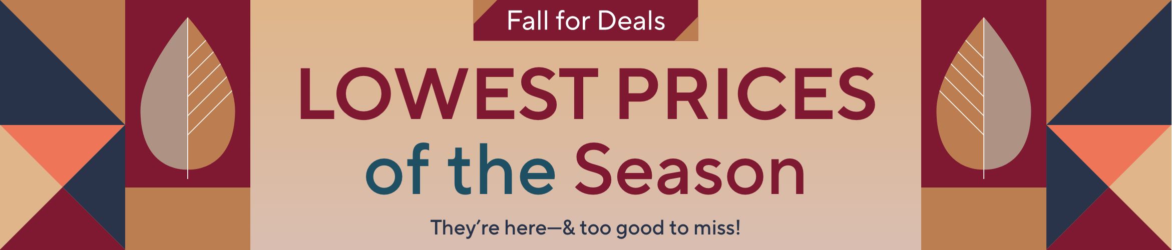Fall for Deals: Lowest Prices of the Season. They’re here—& too good to miss!