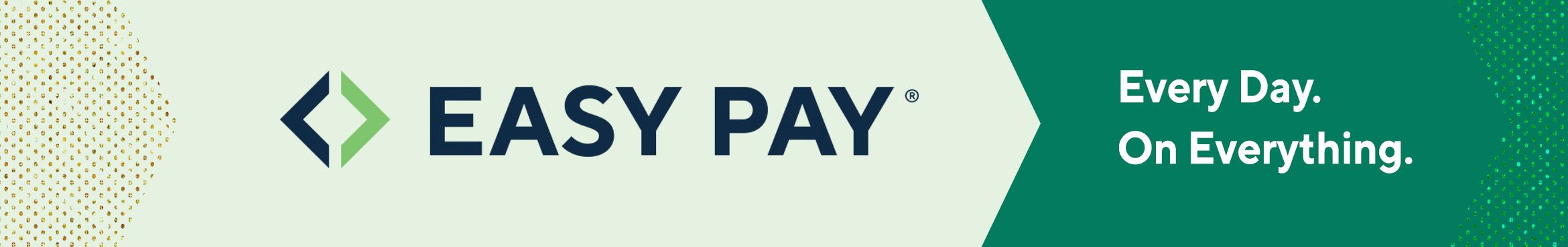 Easy Pay® Every Day. On Everything.