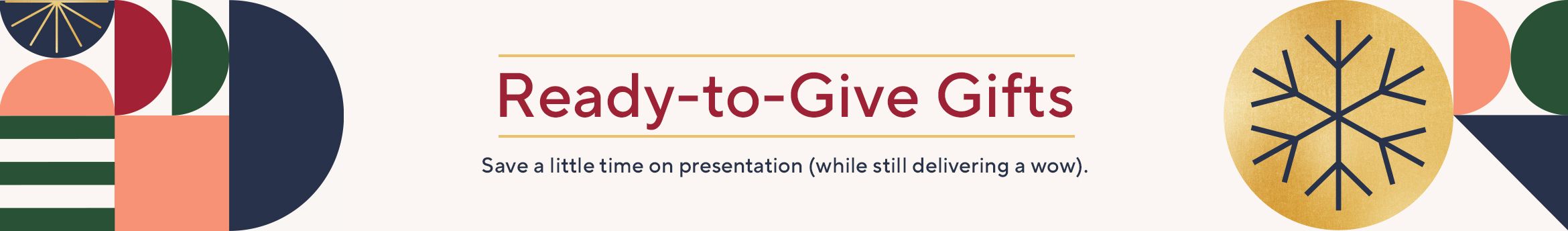 Ready-to-Give Gifts: Save a little time on presentation (while still delivering a wow). 