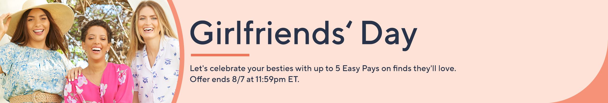 Girlfriends' Day: Let's celebrate your besties with up to 5 Easy Pays on finds they'll love. Offer ends 8/7 at 11:59pm ET. 
