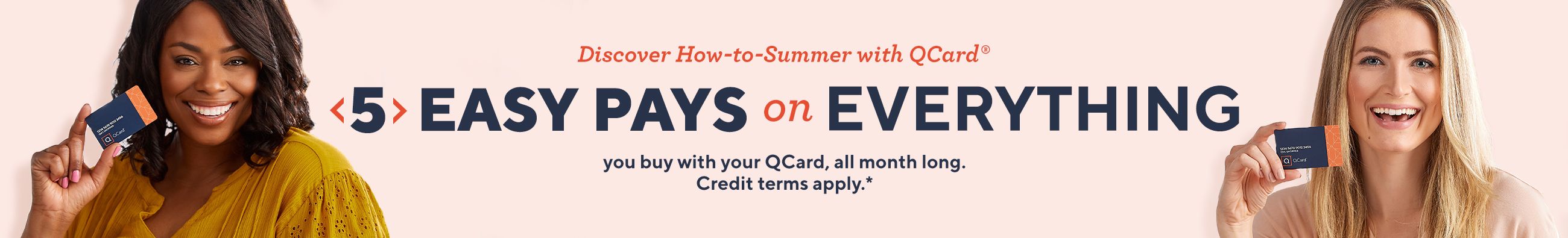 Discover How-to-Summer with QCard®: 5 Easy Pays on Everything you buy with your QCard, all month long. Credit terms apply.*