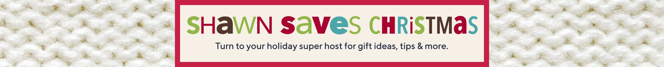 Shawn Saves Christmas  Turn to your holiday super host for gift ideas, tips & more. 