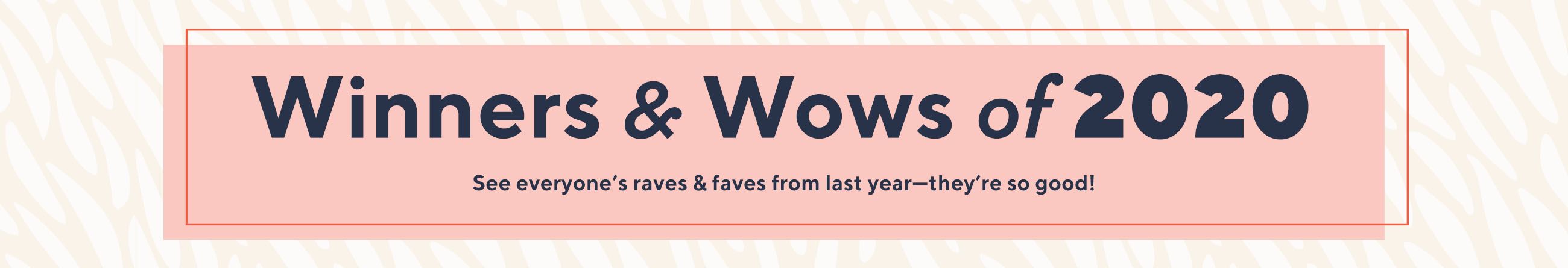 Winners & Wows of 2020. See everyone’s raves & faves from last year—they're so good!