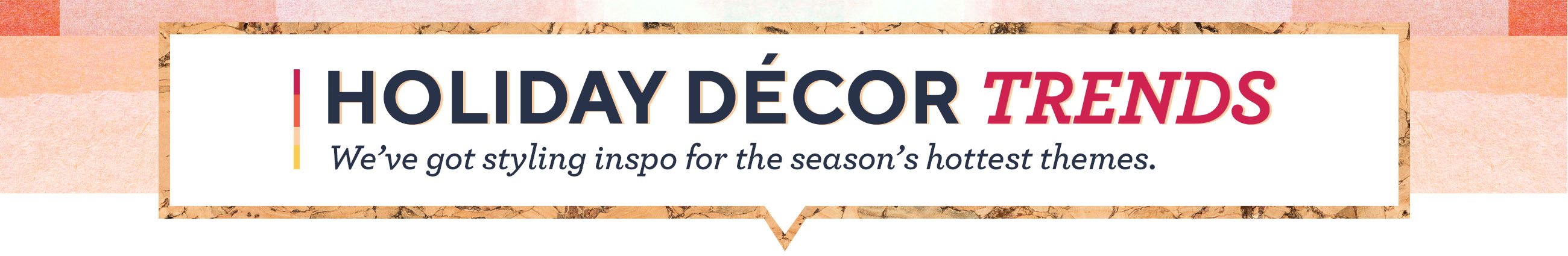 Holiday Décor Trends.  We've got styling inspo for the season's hottest themes.