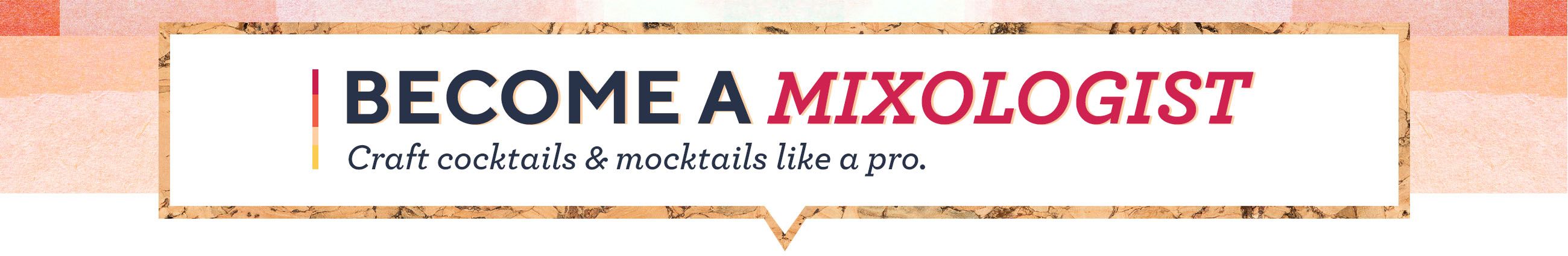 Become a Mixologist. Craft cocktails & mocktails like a pro. 
