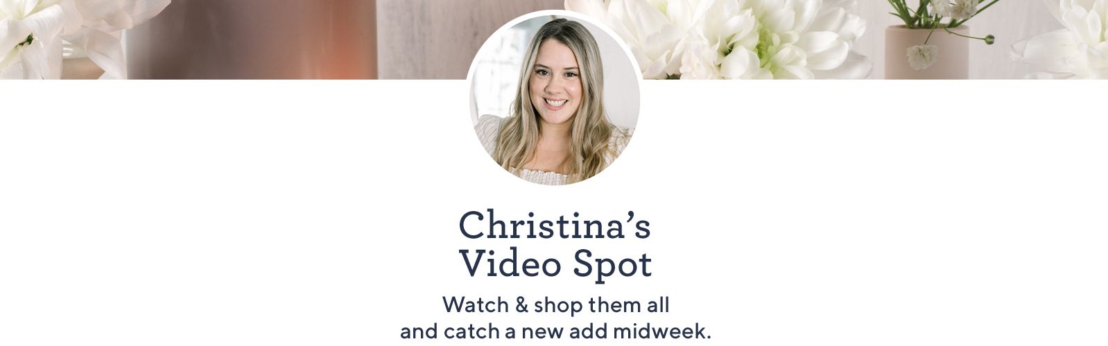 Christina's Video Spot. Watch & shop them all and catch a new add midweek.