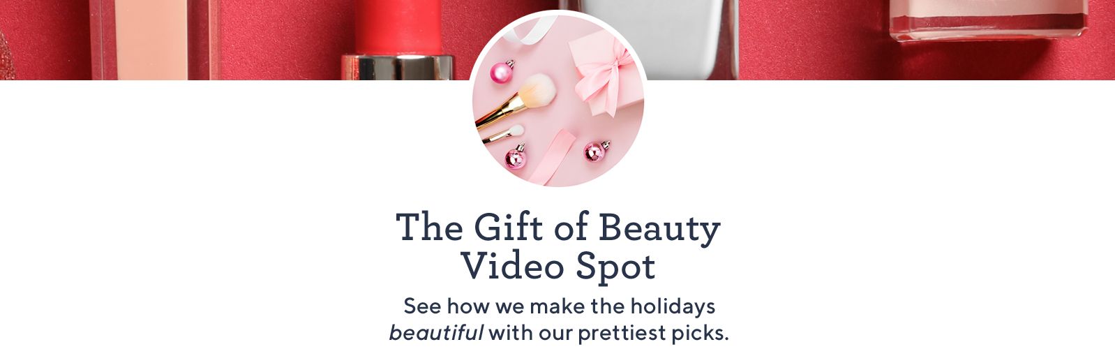 The Gift of Beauty Video Spot.  See how we make the holidays beautiful with our prettiest picks.