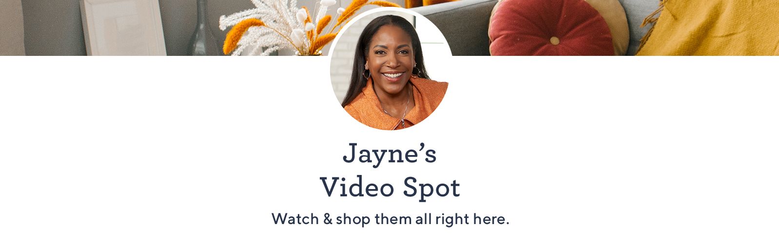 Jayne's Video Spot. Watch & shop them all right here.