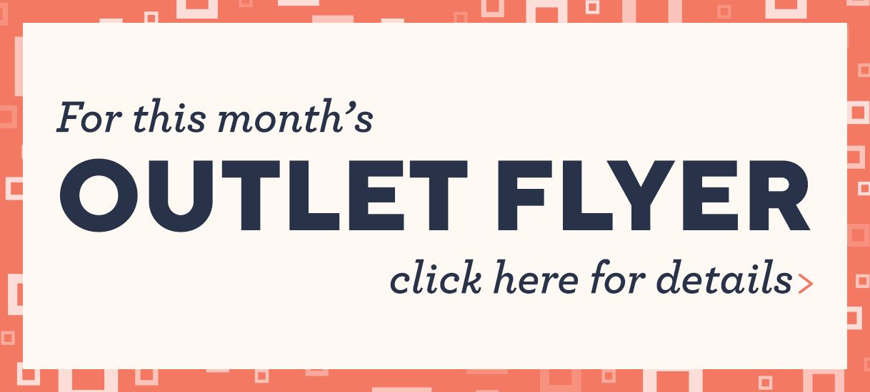For this month's  Outlet Flyer click here for deals >