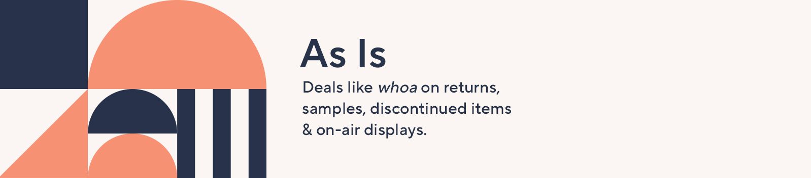 As Is. Deals like whoa on returns, samples, discontinued items & on-air displays
