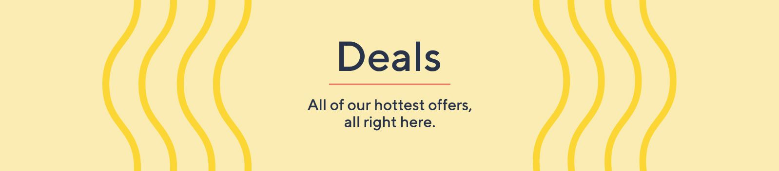 Deals.  All of our hottest offers, all right here.