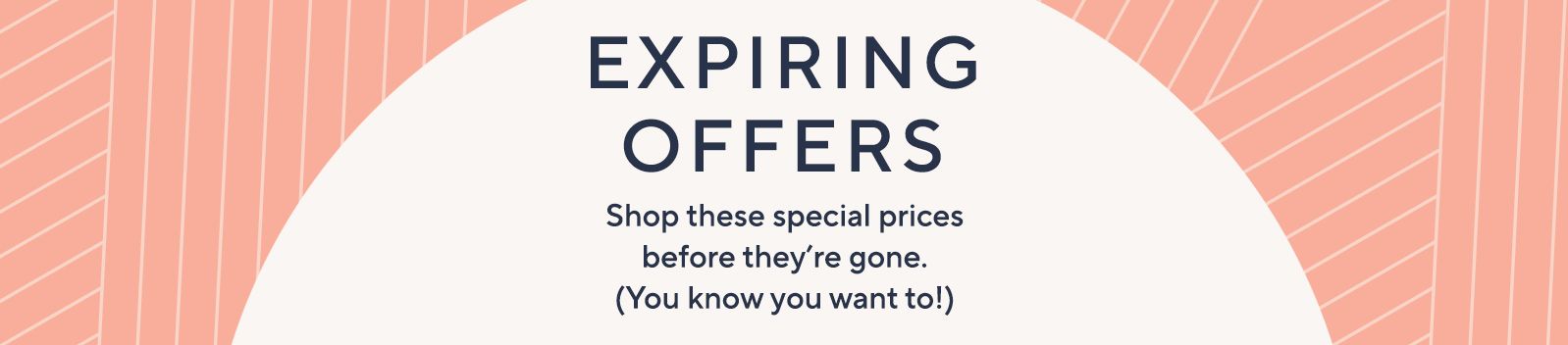 Expiring Offers. Shop these special prices before they're gone. (You know you want to!)