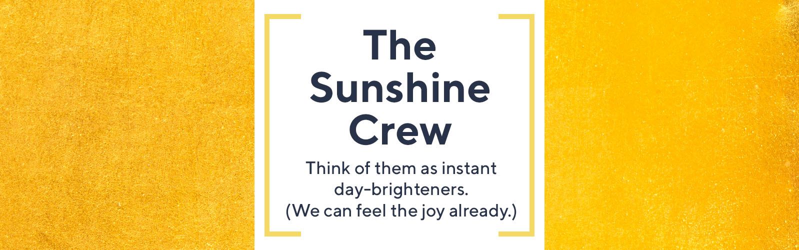 The Sunshine Crew  Think of them as instant day-brighteners. (We can feel the joy already.)