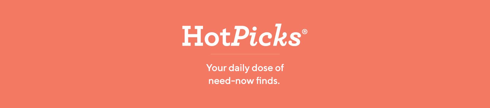 HotPicks®: Your daily dose of need-now finds.