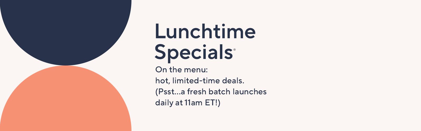 Lunchtime Specials: On the menu: hot, limited-time deals. (Psst…a fresh batch launches daily at 11am ET!)