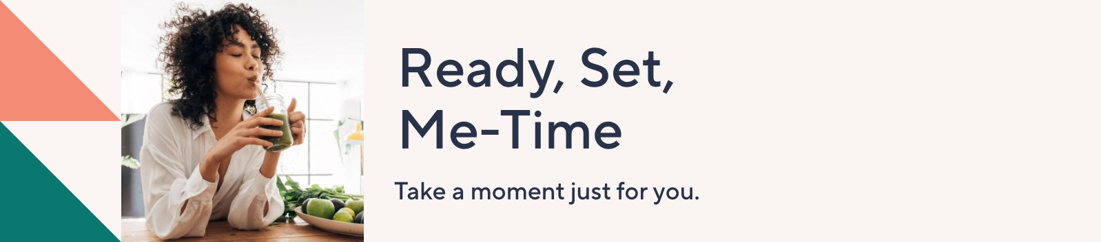 Ready, Set, Me-Time: Take a moment just for you. 