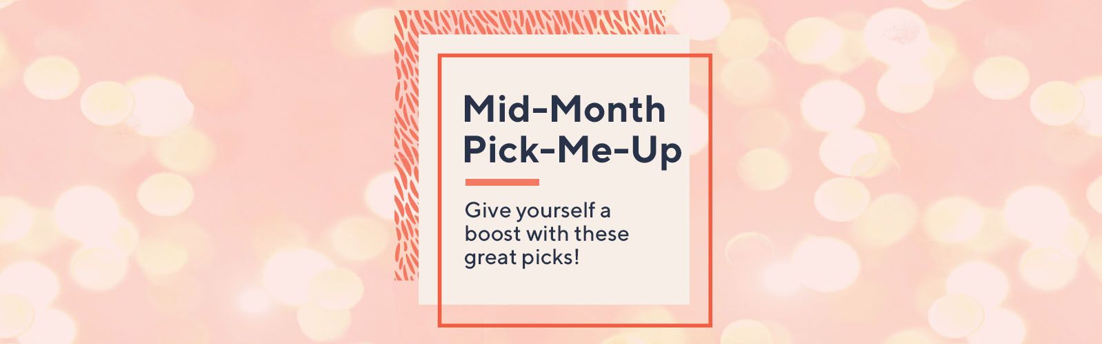 Mid-Month Pick-Me-Up. Give yourself a boost with these great picks!