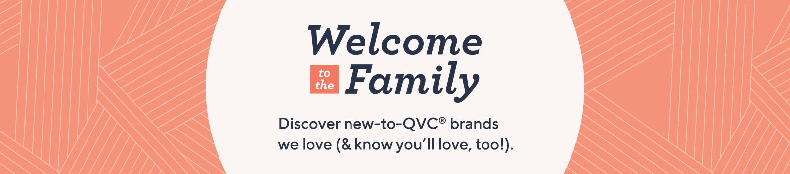 Welcome to the Family. Discover new-to-QVC® brands we love (& know you'll love, too!).