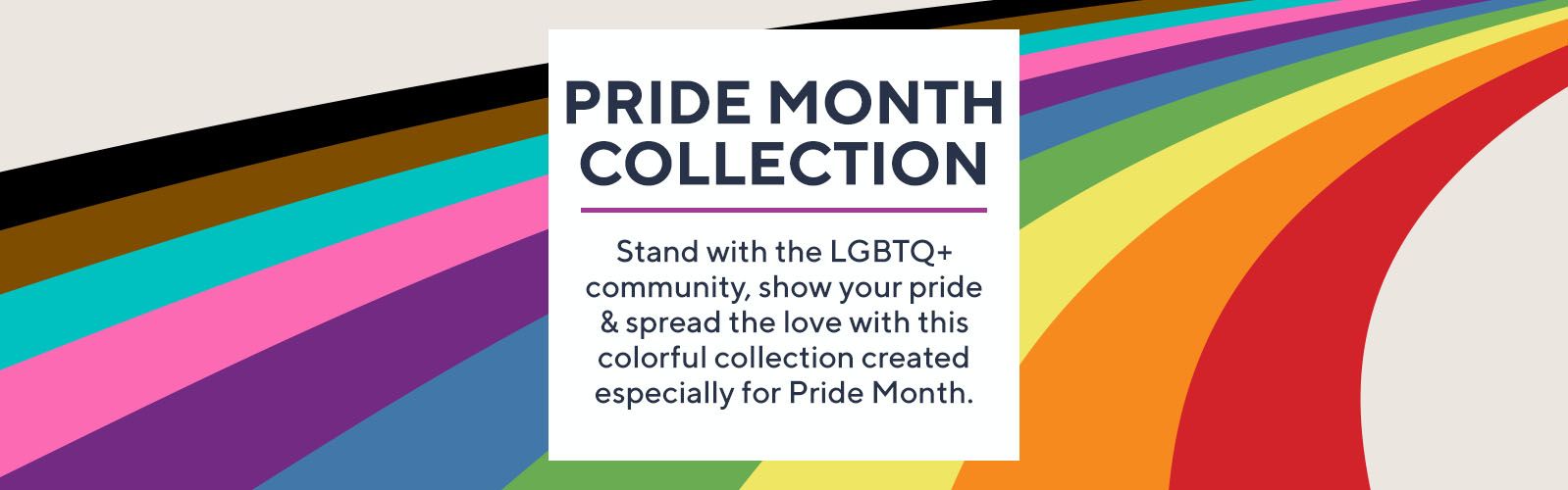 Pride Month Collection: Stand with the LGBTQ+ community, show your pride & spread the love with this colorful collection created especially for Pride Month.