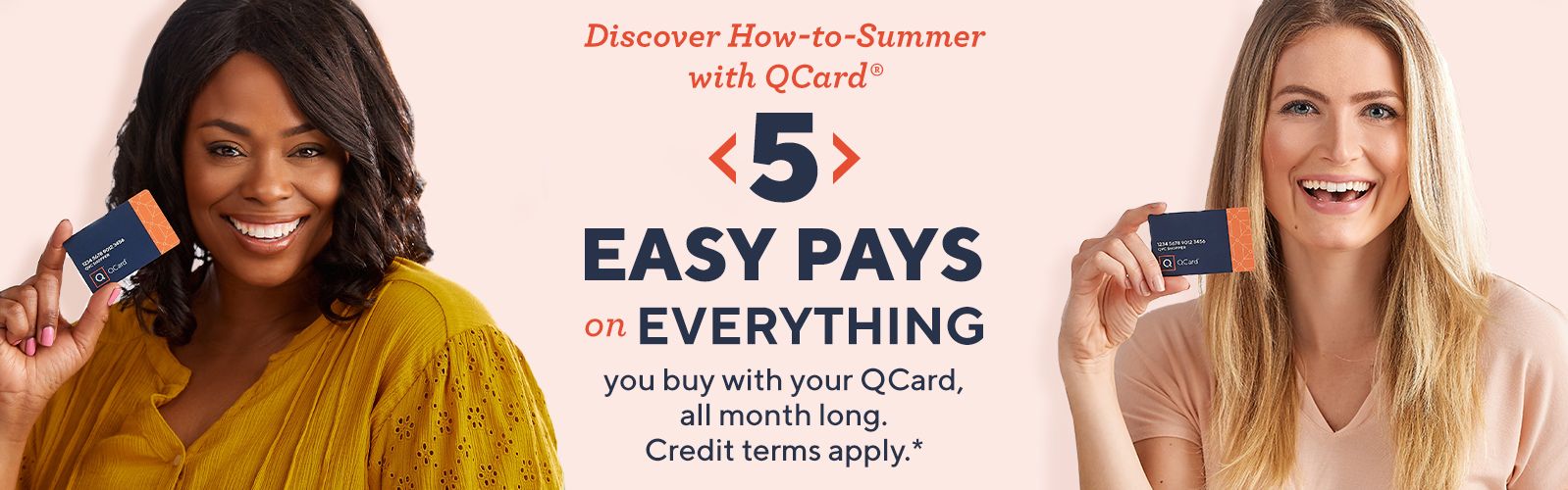 Discover How-to-Summer with QCard®: 5 Easy Pays on Everything you buy with your QCard, all month long. Credit terms apply.*