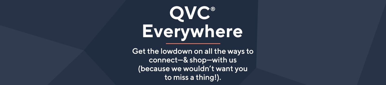 QVC® Everywhere. Get the lowdown on all the ways to connect—& shop—with us (because we wouldn’t want you to miss a thing!).