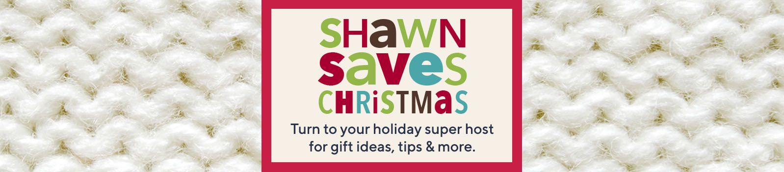 Shawn Saves Christmas  Turn to your holiday super host for gift ideas, tips & more. 