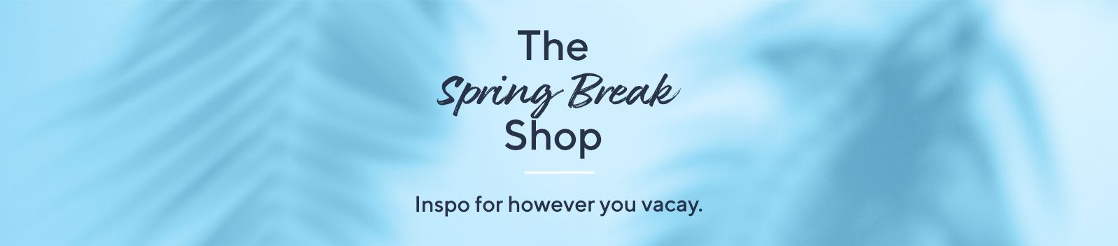 The Spring Break Shop.  Inspo for however you vacay.