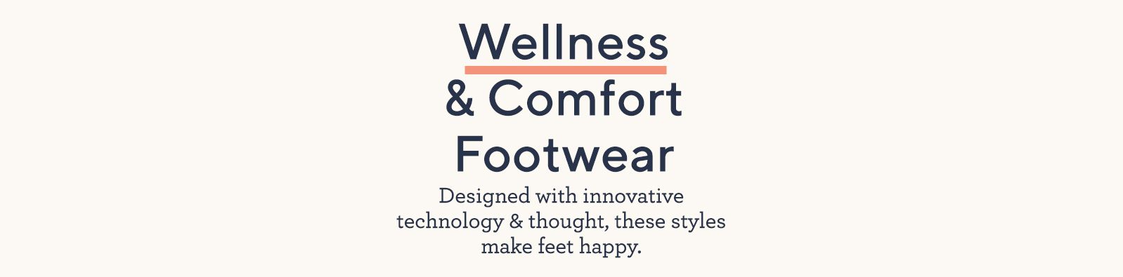 Wellness & Comfort Footwear Designed with innovative technology & thought, these styles make feet happy.