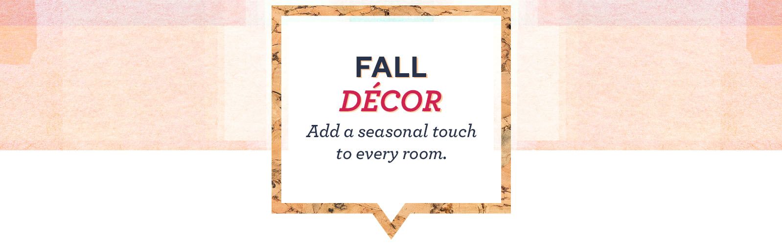 Fall Décor - Add a seasonal touch to every room.