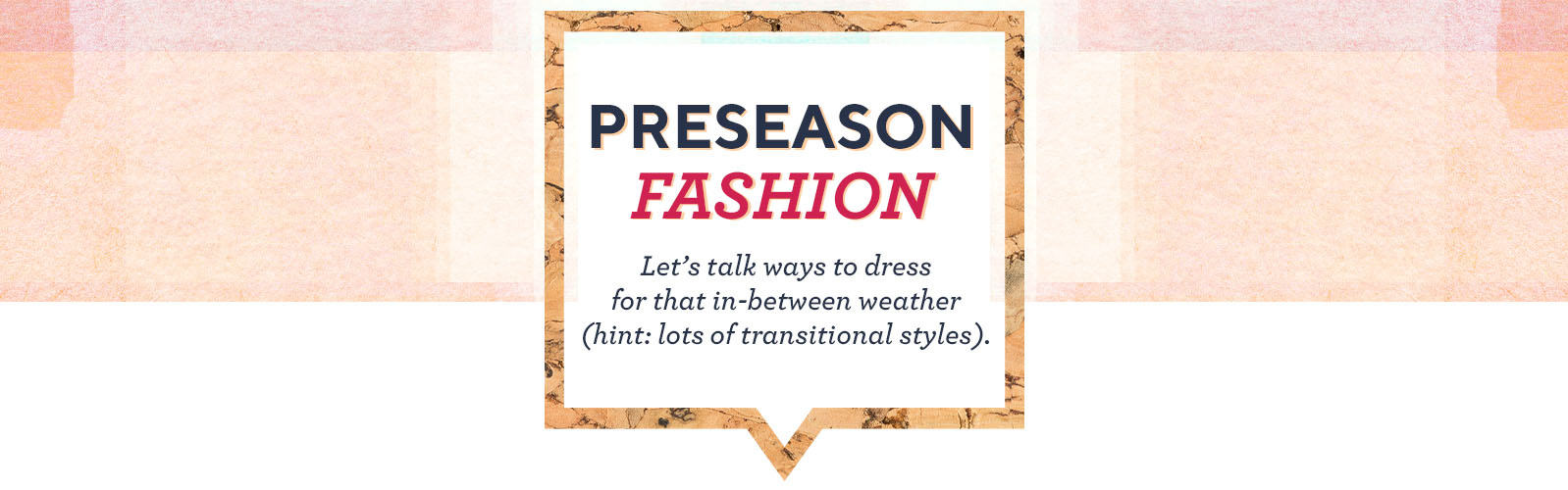 Preseason Fashion.  Let's talk ways to dress for that in-between weather (hint: lots of transitional styles). 