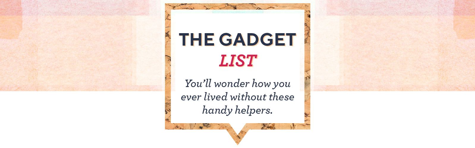 The Gadget List  You'll wonder how you ever lived without these handy helpers.