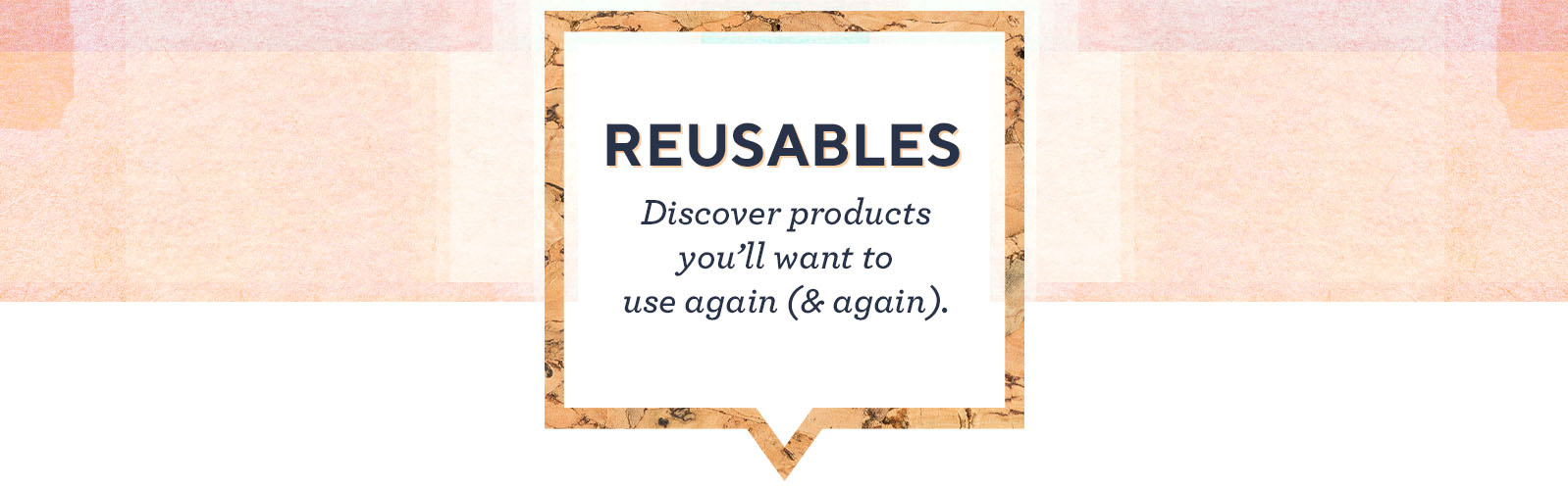 Your Inspo Spot: Reusables - Discover products you'll want to use again (& again). 