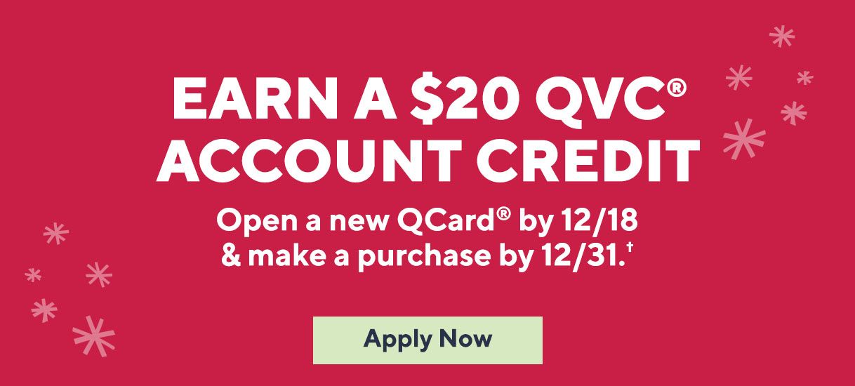 Earn a $20 QVC® Account Credit. Open a new QCard® by 12/18 & make a purchase by 12/31.† Apply Now