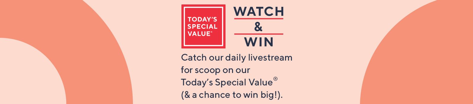 TSV®: Watch & Win — Catch our daily livestream for scoop on our Today's Special Value® (& a chance to win big!). 