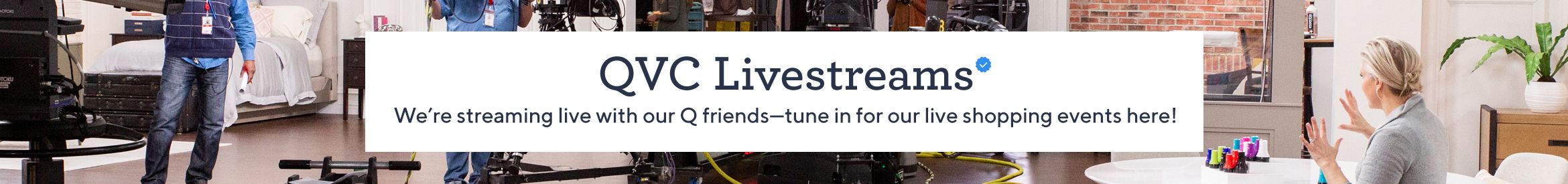 QVC Livestreams.  We're streaming live with our Q friends—tune in for our live shopping events here!