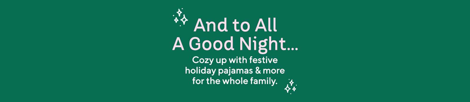 And to All A Good Night…  Cozy up with festive holiday pajamas & more for the whole family.