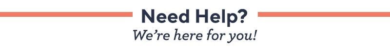 Need Help? We're here for you!