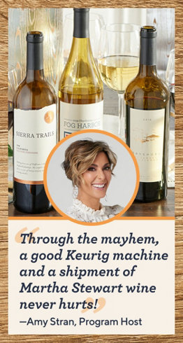 "Through the mayhem, a good Keurig machine and a shipment of Martha Stewart wine never hurts!" —Amy Stran, Program Host