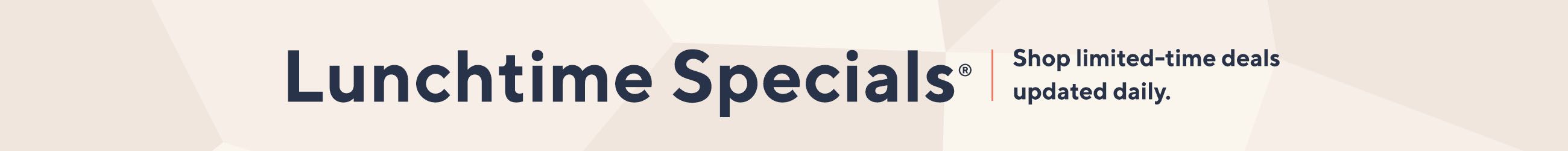 Lunchtime Specials®: Shop limited-time deals updated daily.